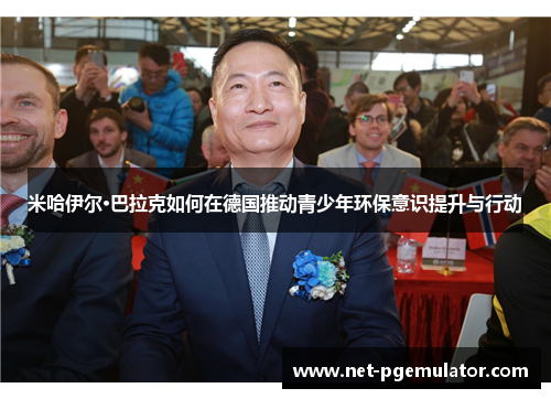 米哈伊尔·巴拉克如何在德国推动青少年环保意识提升与行动