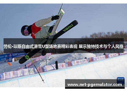 劳伦·琼斯自由式滑雪U型场地赛精彩表现 展示独特技术与个人风格