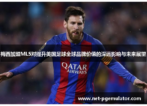 梅西加盟MLS对提升美国足球全球品牌价值的深远影响与未来展望