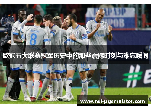 欧冠五大联赛冠军历史中的那些震撼时刻与难忘瞬间