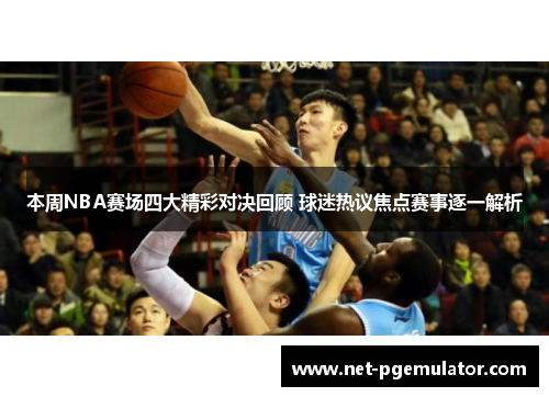本周NBA赛场四大精彩对决回顾 球迷热议焦点赛事逐一解析