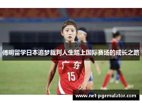傅明留学日本追梦裁判人生踏上国际赛场的成长之路