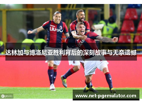 达林加与博洛尼亚胜利背后的深刻故事与无奈遗憾