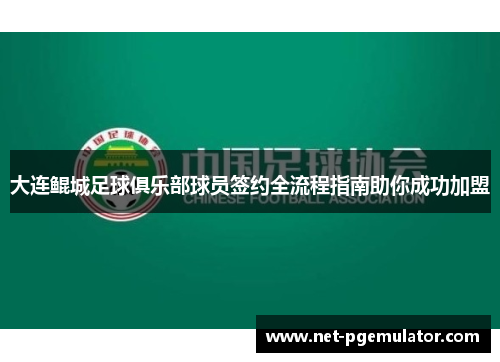 大连鲲城足球俱乐部球员签约全流程指南助你成功加盟