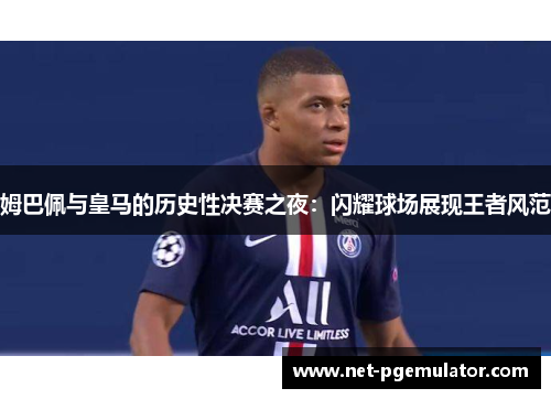姆巴佩与皇马的历史性决赛之夜：闪耀球场展现王者风范