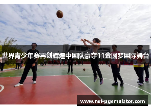世界青少年赛再创辉煌中国队豪夺11金圆梦国际舞台