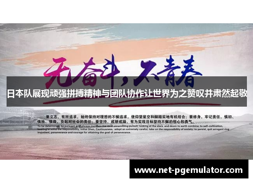 日本队展现顽强拼搏精神与团队协作让世界为之赞叹并肃然起敬