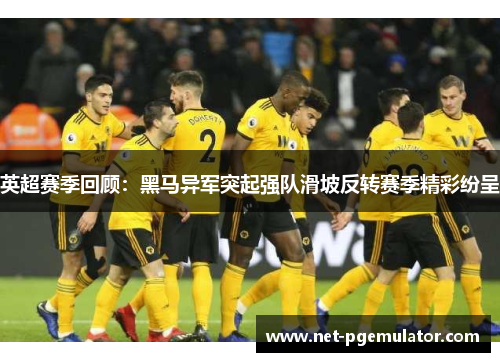 英超赛季回顾：黑马异军突起强队滑坡反转赛季精彩纷呈
