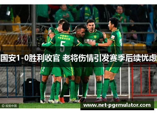 国安1-0胜利收官 老将伤情引发赛季后续忧虑