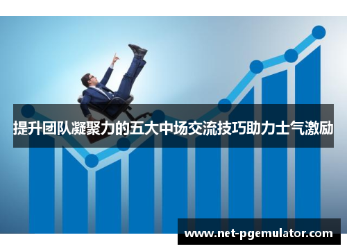 提升团队凝聚力的五大中场交流技巧助力士气激励