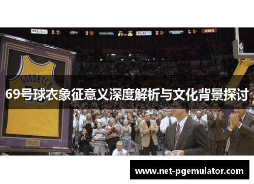 69号球衣象征意义深度解析与文化背景探讨