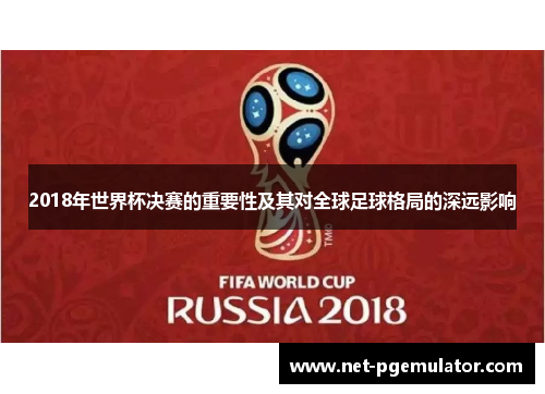 2018年世界杯决赛的重要性及其对全球足球格局的深远影响