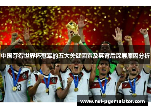 中国夺得世界杯冠军的五大关键因素及其背后深层原因分析