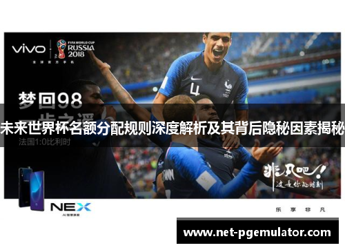 未来世界杯名额分配规则深度解析及其背后隐秘因素揭秘