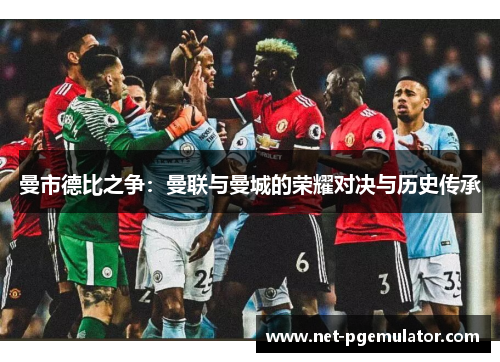 曼市德比之争：曼联与曼城的荣耀对决与历史传承